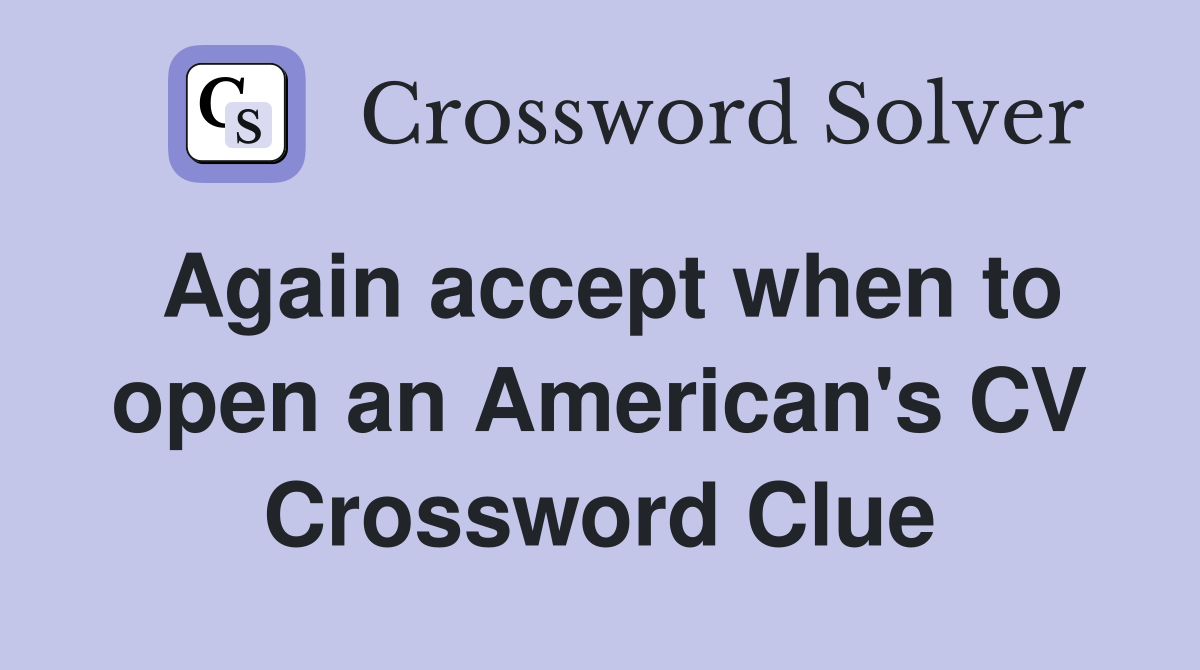 Again accept when to open an American's CV Crossword Clue