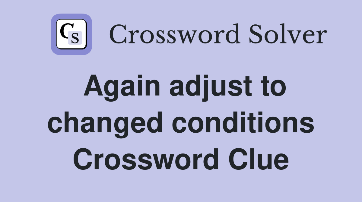 Again adjust to changed conditions Crossword Clue