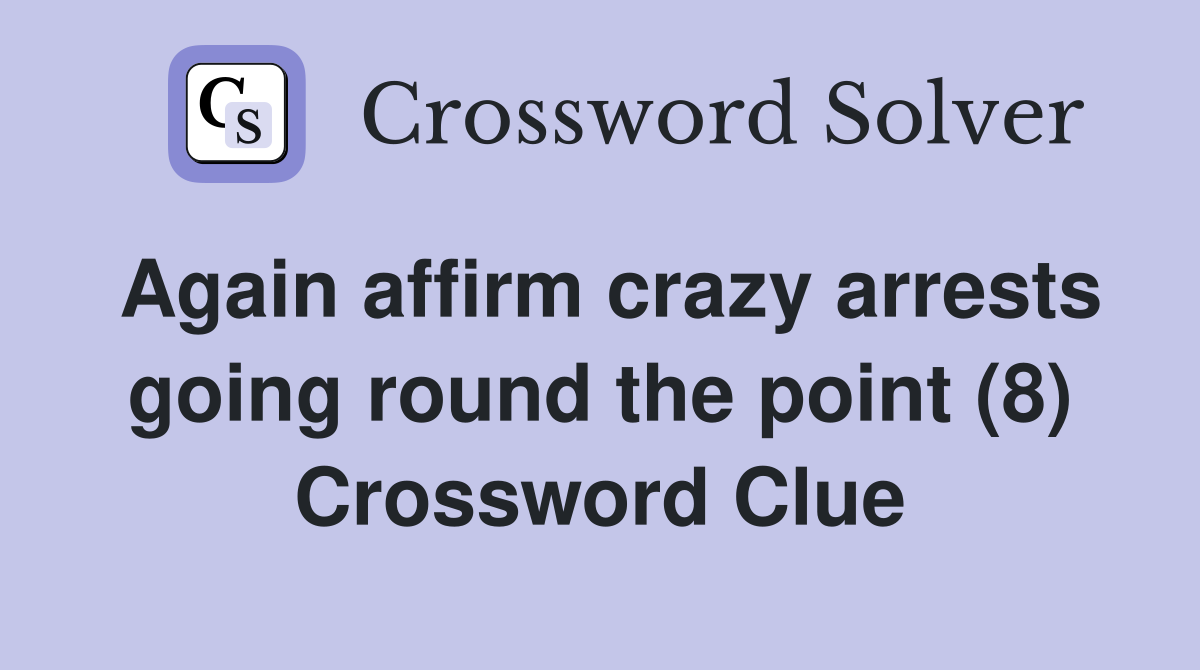 Again affirm crazy arrests going round the point (8) Crossword Clue