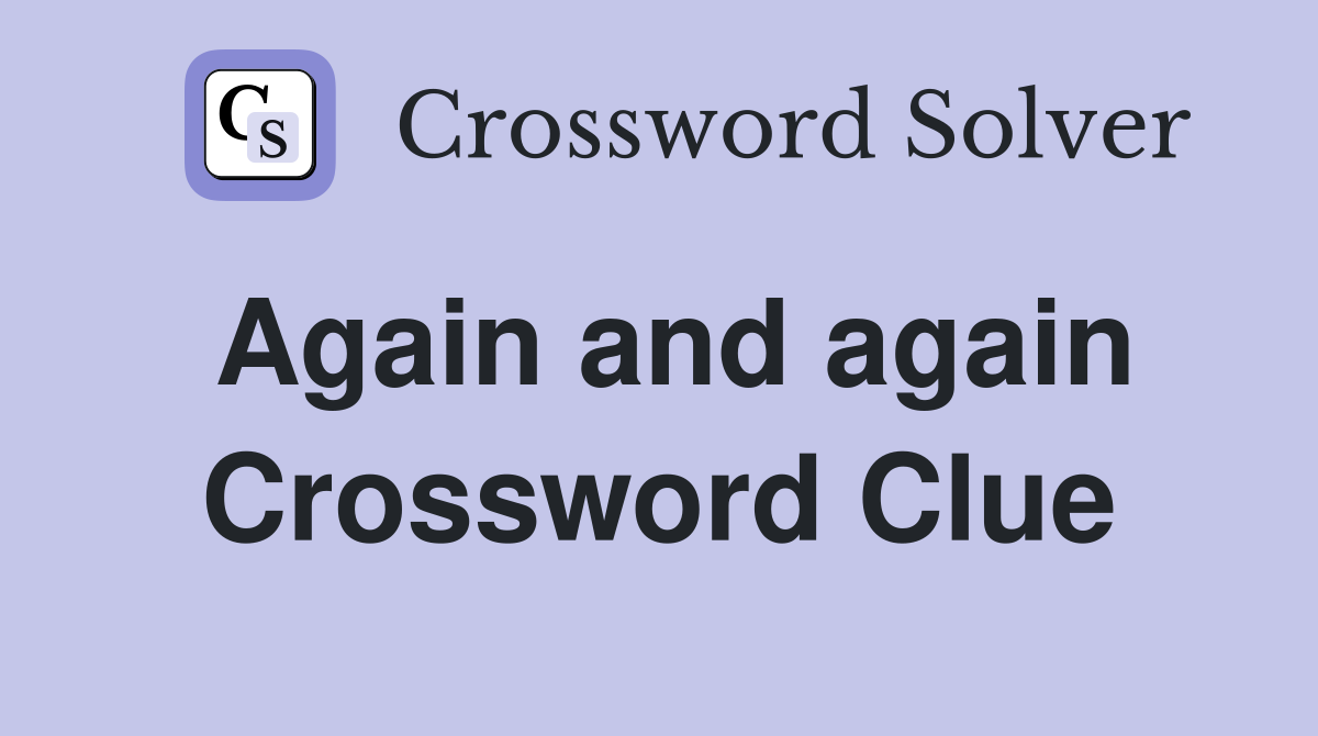 Again and again Crossword Clue Answers Crossword Solver