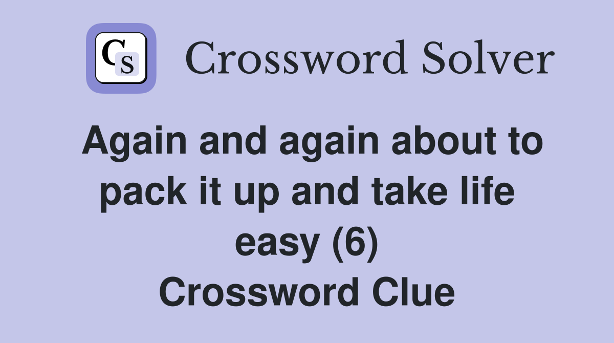 Again and again about to pack it up and take life easy (6) Crossword Clue