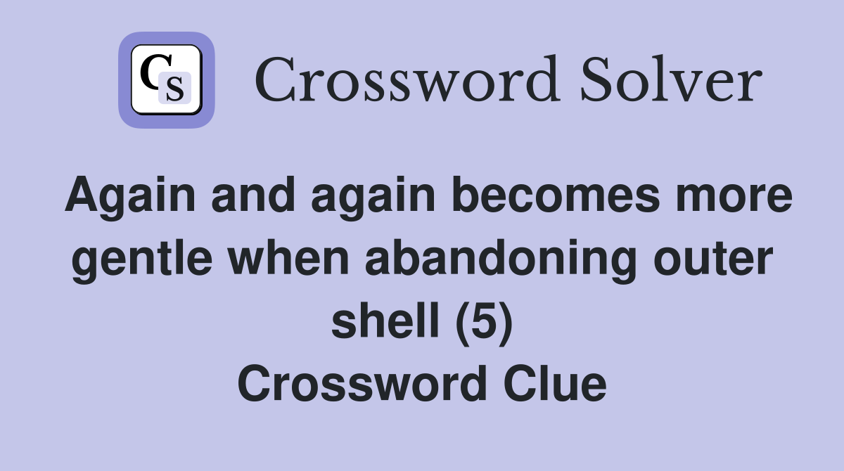 Again and again becomes more gentle when abandoning outer shell (5) Crossword Clue