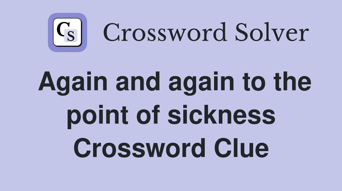 Again and again to the point of sickness Crossword Clue