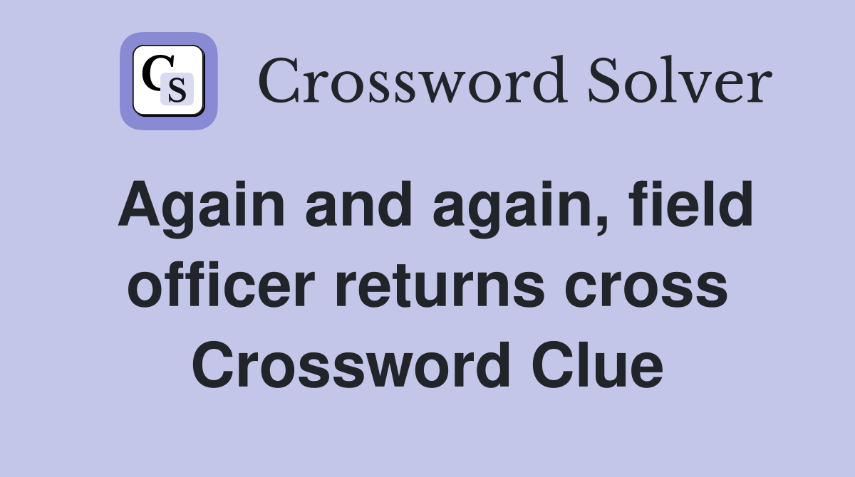 Again and again, field officer returns cross Crossword Clue