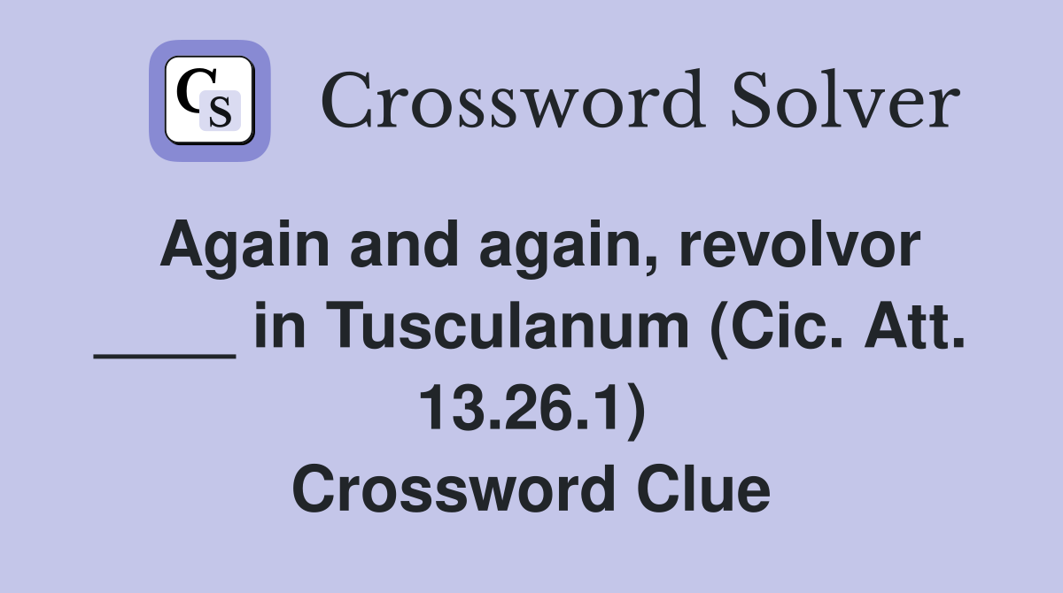 Again and again, revolvor ____ in Tusculanum (Cic. Att. 13.26.1) Crossword Clue