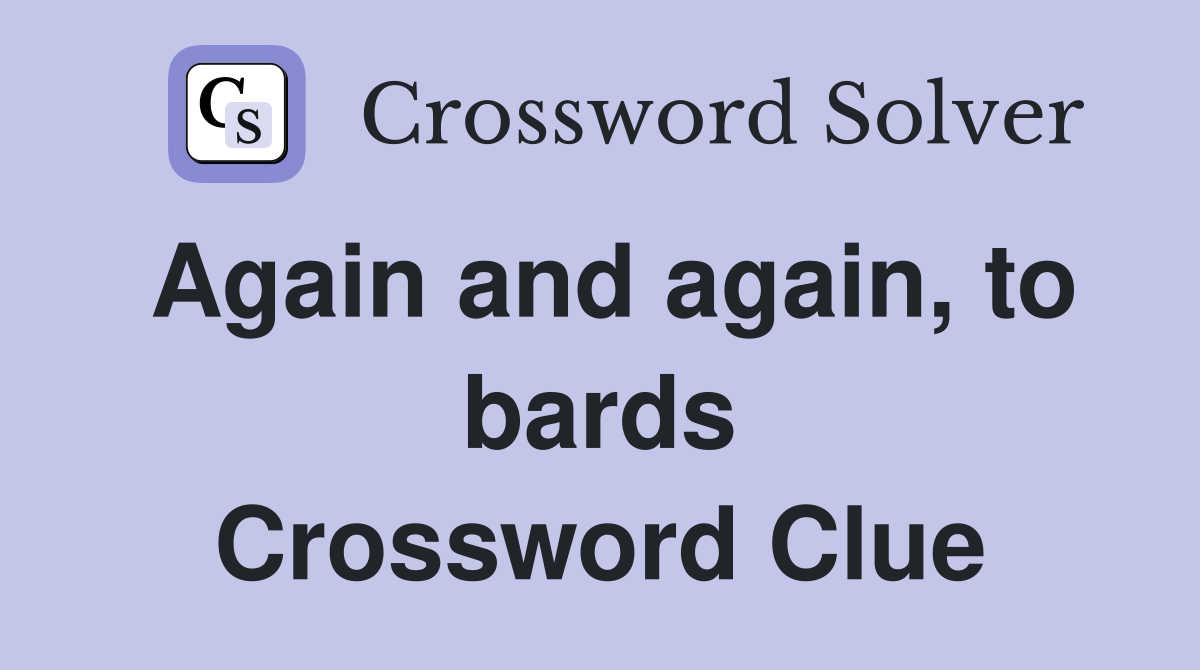 Again and again, to bards Crossword Clue