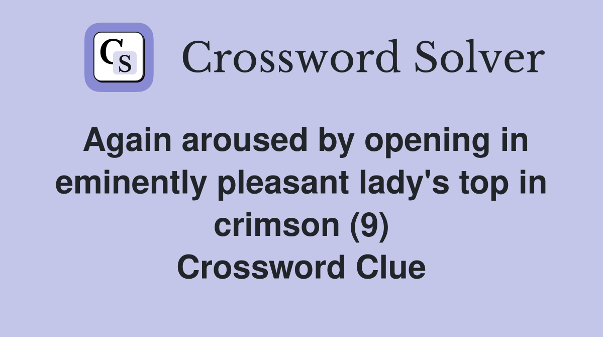 Again aroused by opening in eminently pleasant lady's top in crimson (9) Crossword Clue