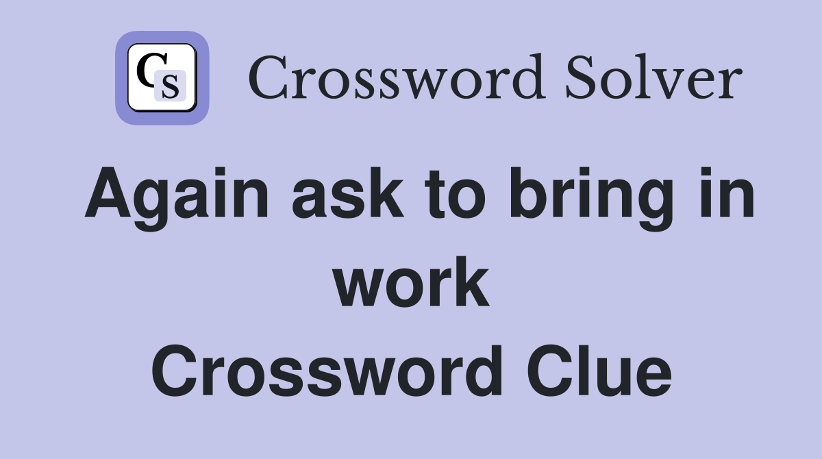 Again ask to bring in work Crossword Clue