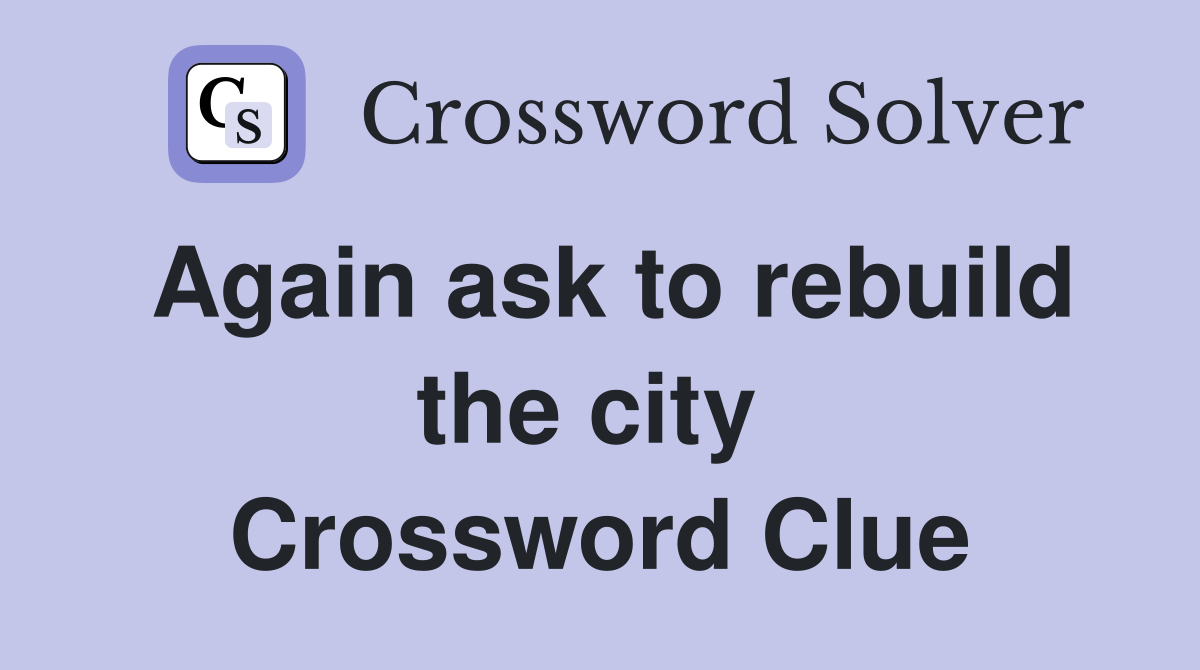 Again ask to rebuild the city  Crossword Clue