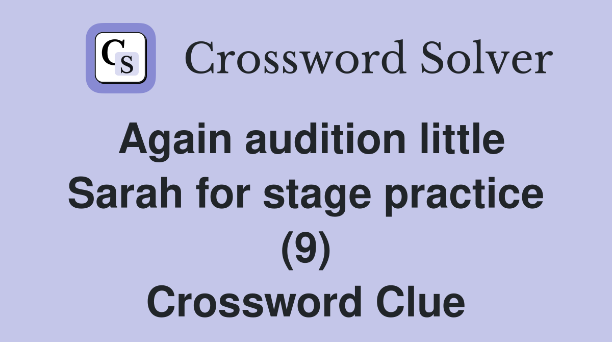 Again audition little Sarah for stage practice (9) Crossword Clue