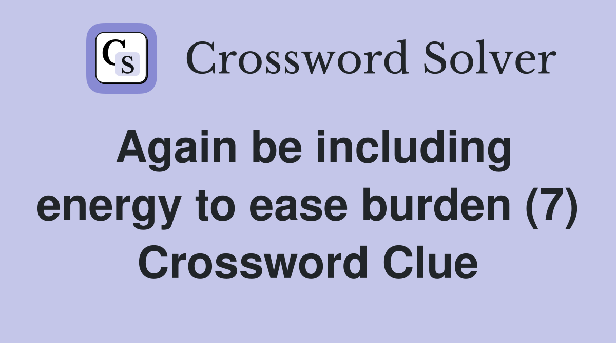 Again be including energy to ease burden (7) Crossword Clue