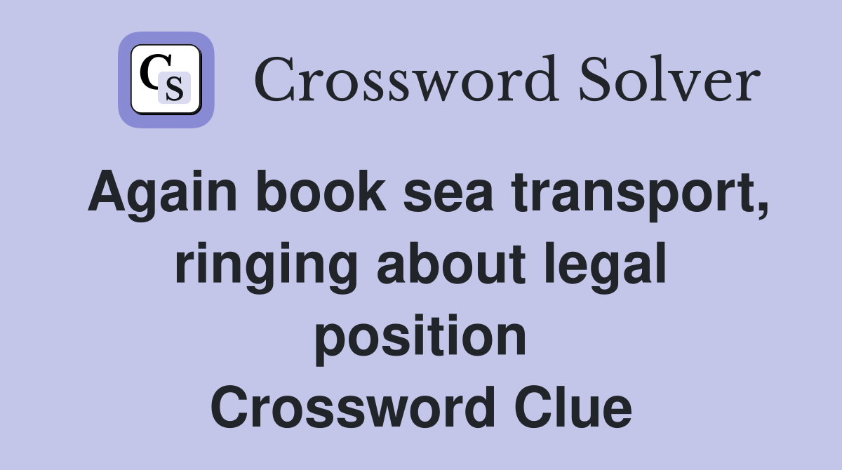 Again book sea transport, ringing about legal position Crossword Clue