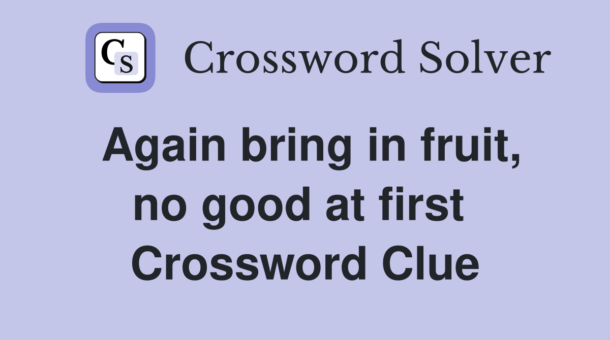 Again bring in fruit, no good at first  Crossword Clue