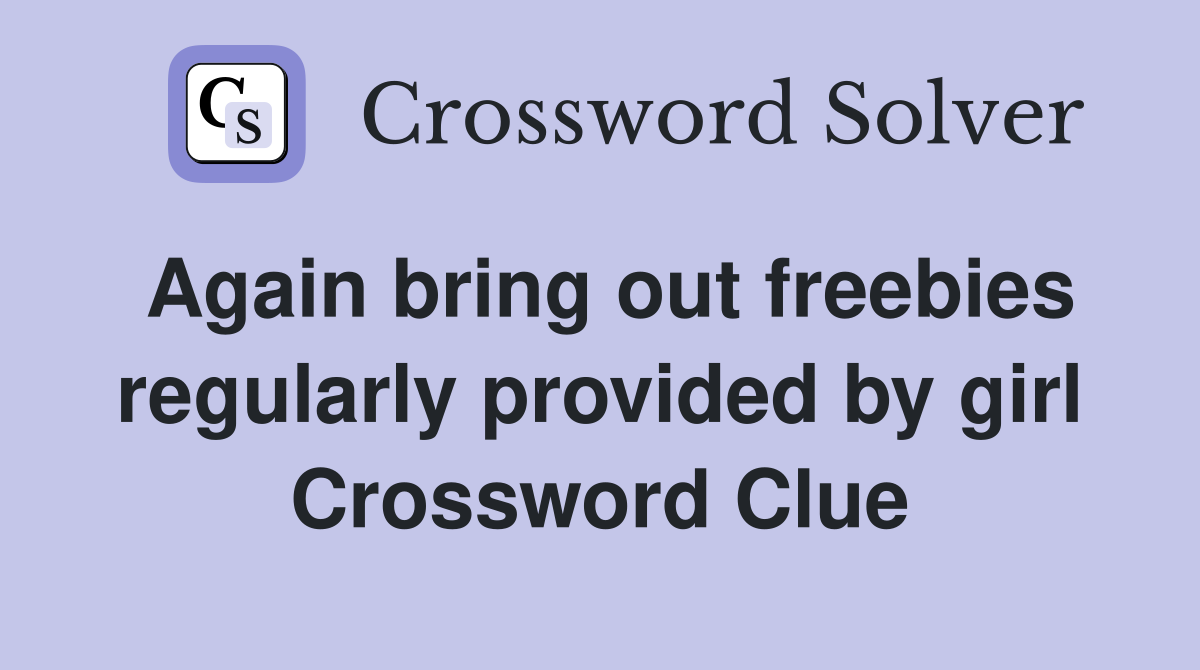 Again bring out freebies regularly provided by girl Crossword Clue