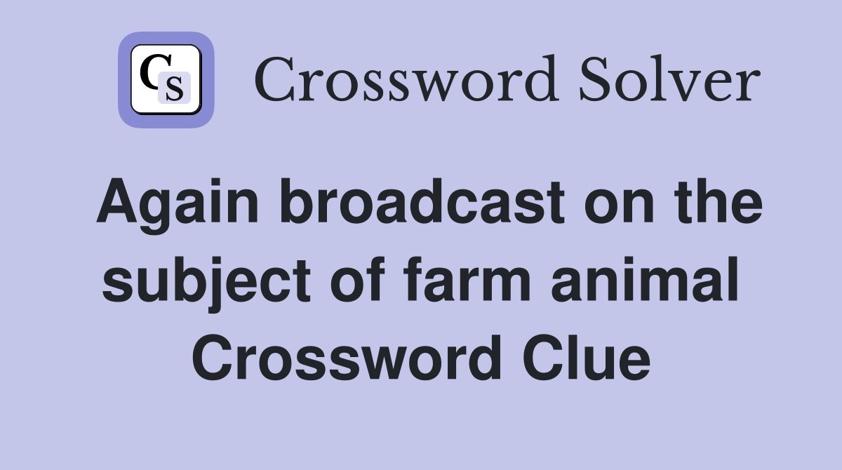 Again broadcast on the subject of farm animal Crossword Clue
