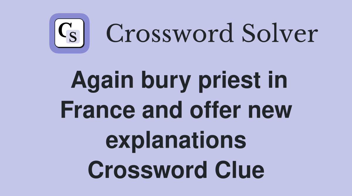 Again bury priest in France and offer new explanations Crossword Clue