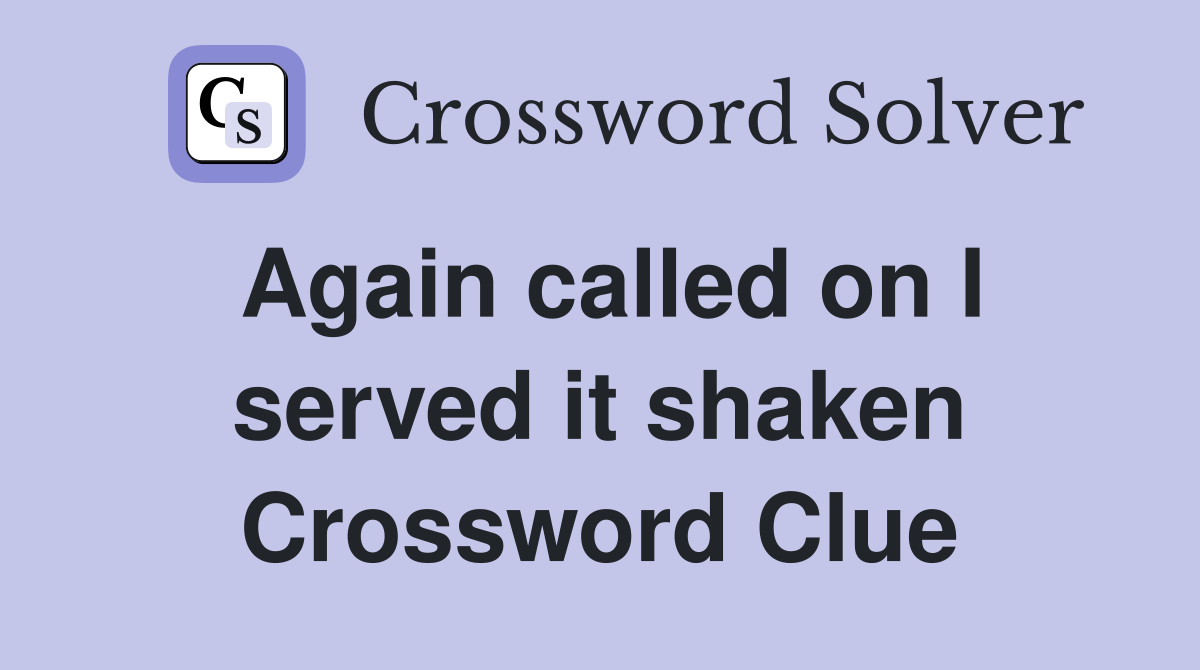 Again called on I served it shaken Crossword Clue