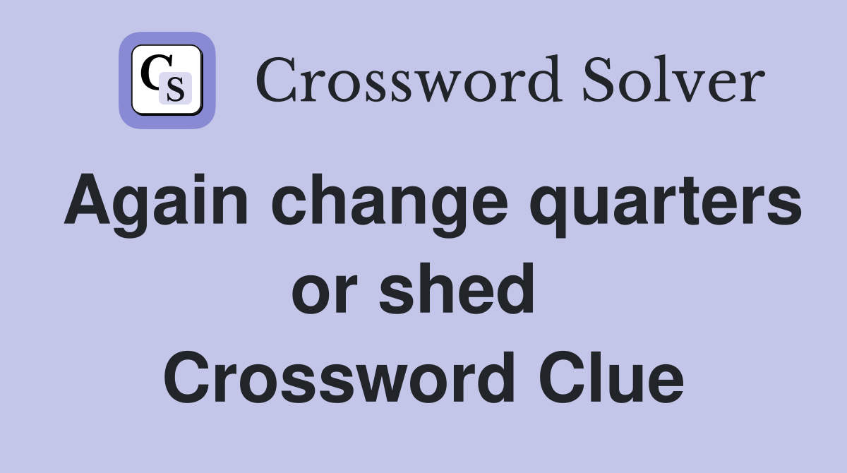 Again change quarters or shed  Crossword Clue