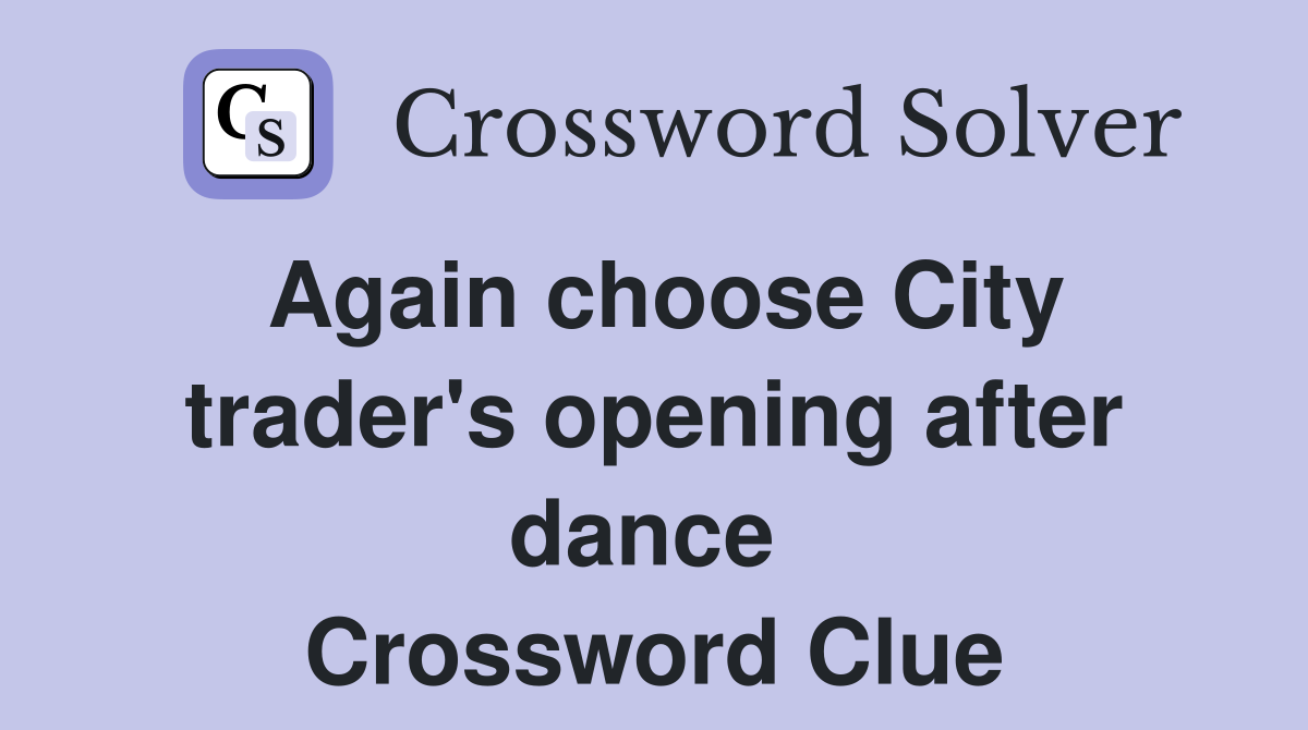 Again choose City trader's opening after dance  Crossword Clue