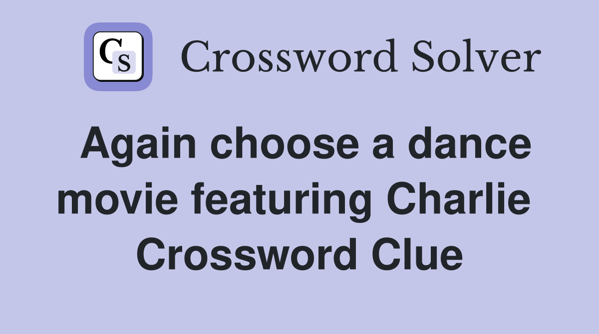 Again choose a dance movie featuring Charlie  Crossword Clue