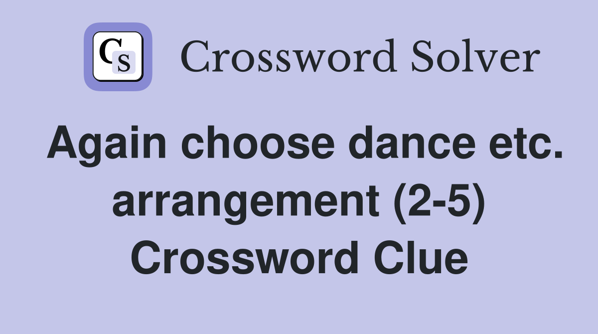 Again choose dance etc. arrangement (2-5) Crossword Clue