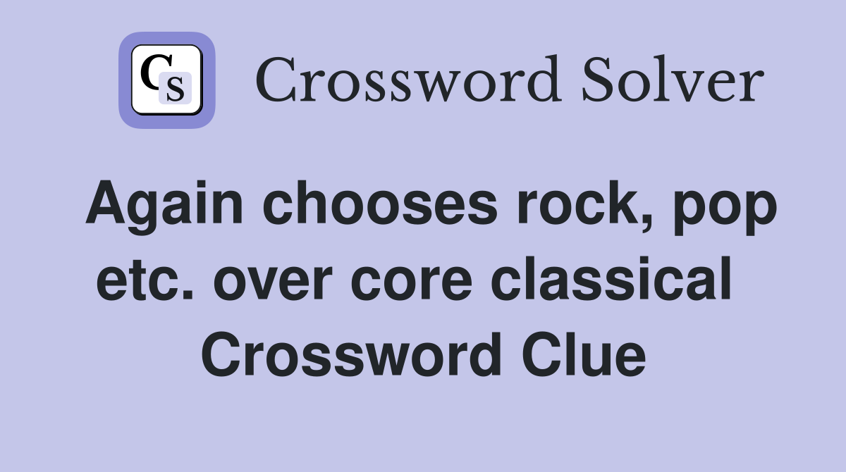 Again chooses rock, pop etc. over core classical  Crossword Clue