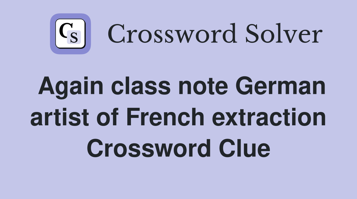 Again class note German artist of French extraction Crossword Clue