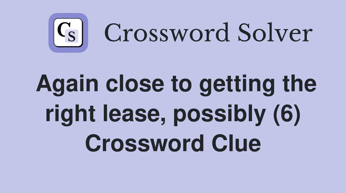 Again close to getting the right lease, possibly (6) Crossword Clue