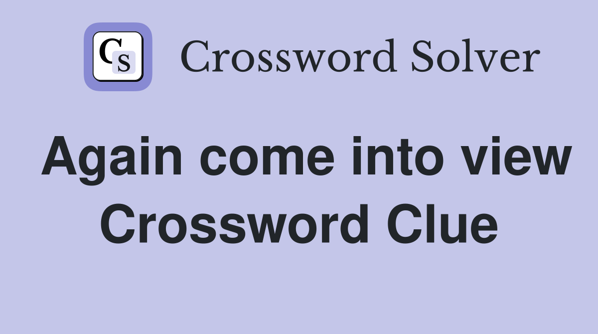 Again come into view Crossword Clue