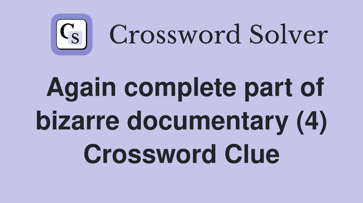 Again complete part of bizarre documentary (4) Crossword Clue