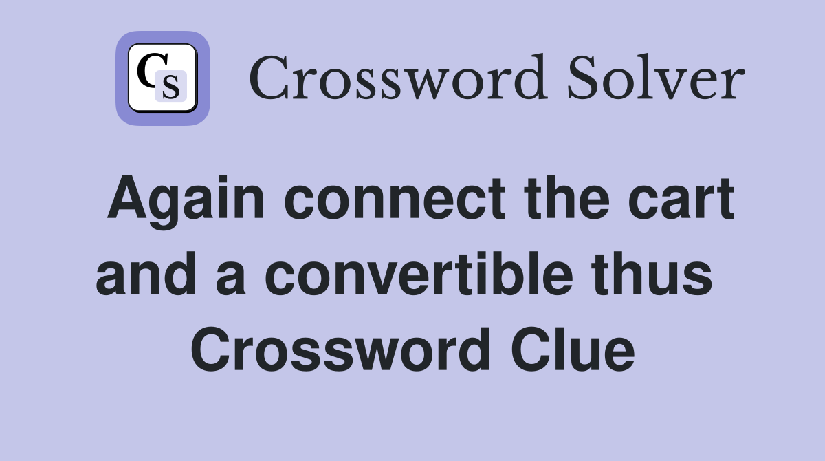 Again connect the cart and a convertible thus  Crossword Clue