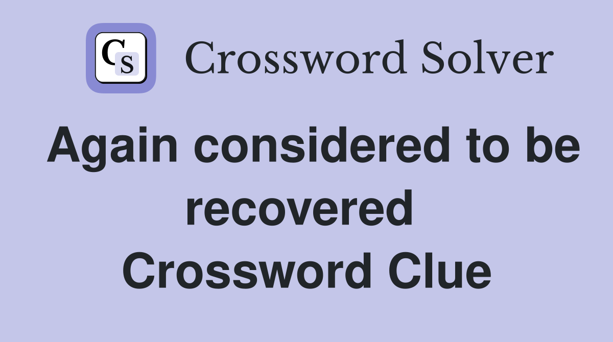 Again considered to be recovered  Crossword Clue