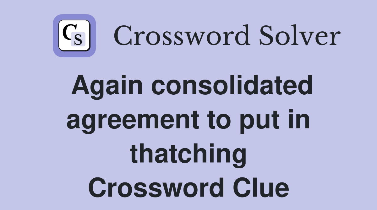 Again consolidated agreement to put in thatching Crossword Clue