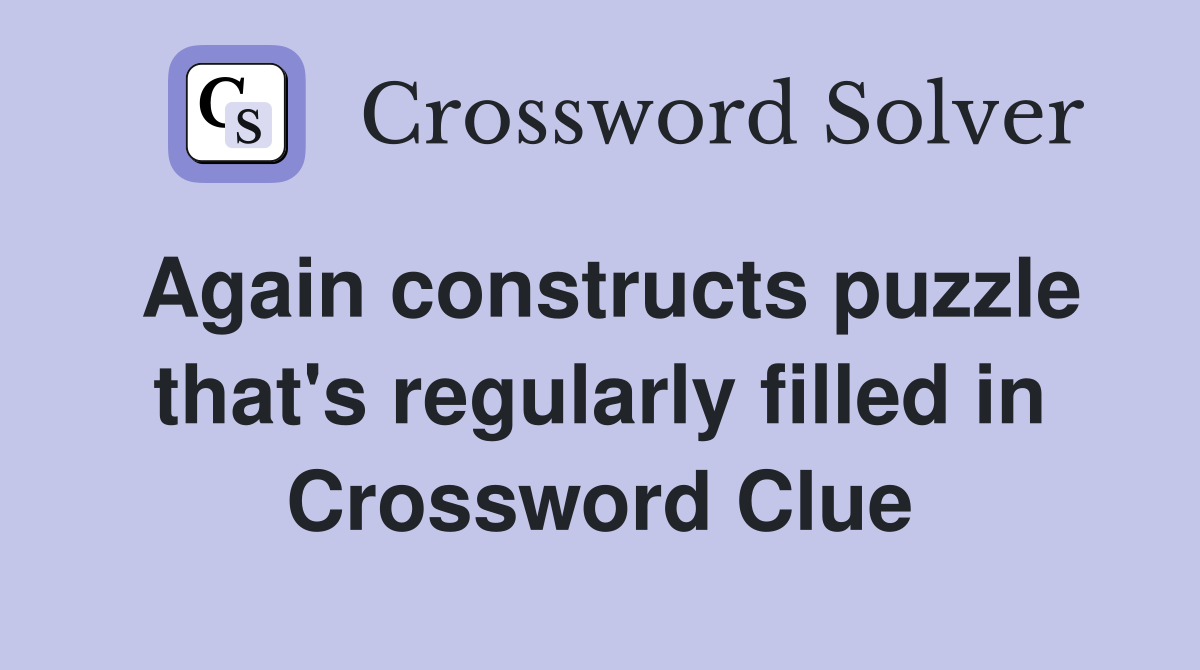 Again constructs puzzle that's regularly filled in Crossword Clue