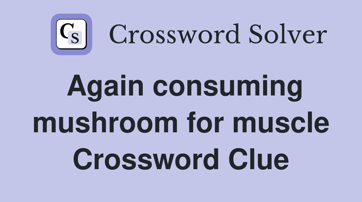 Again consuming mushroom for muscle Crossword Clue