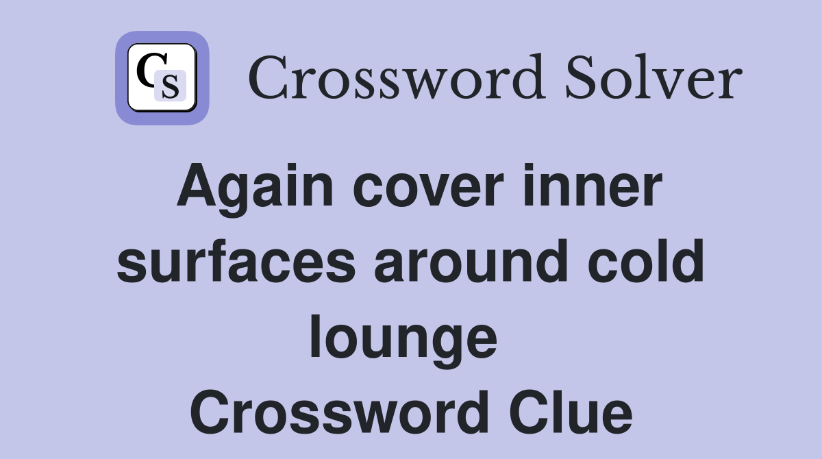 Again cover inner surfaces around cold lounge  Crossword Clue