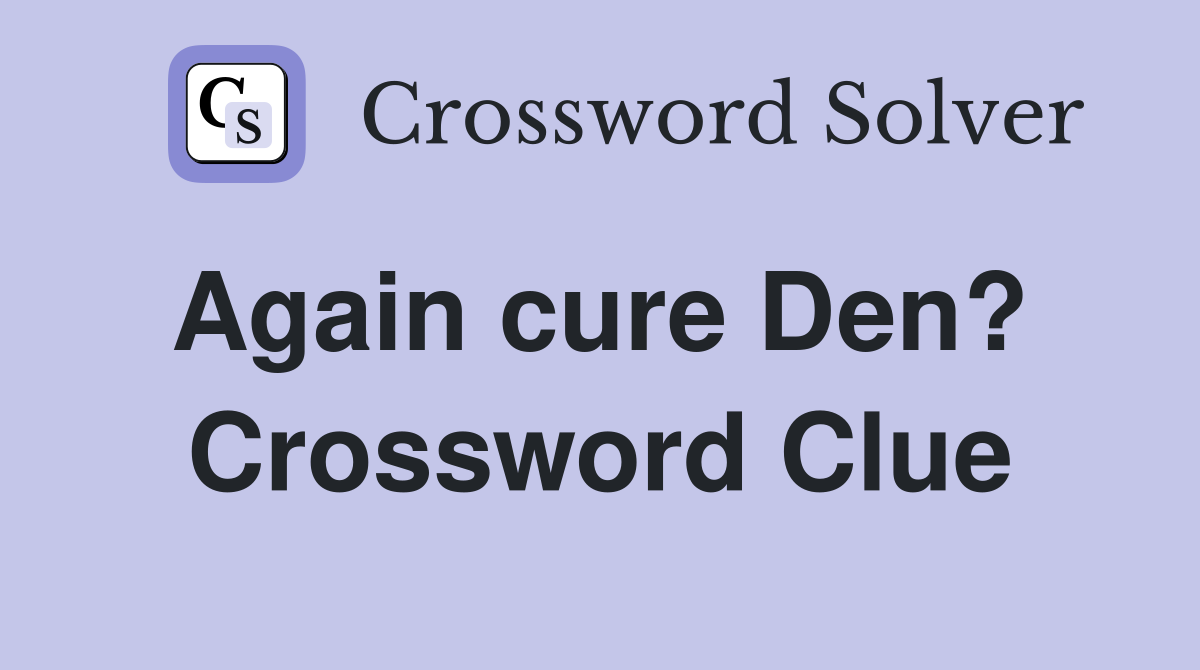 Again cure Den?  Crossword Clue