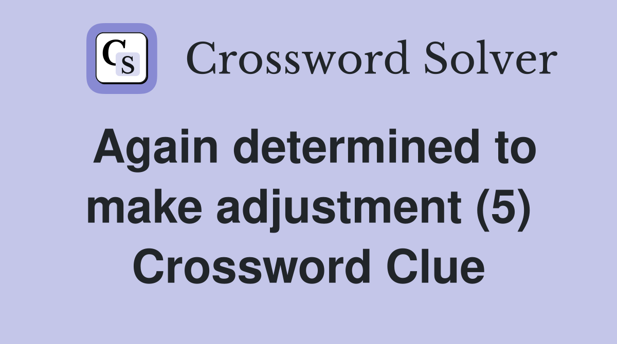 Again determined to make adjustment (5) Crossword Clue