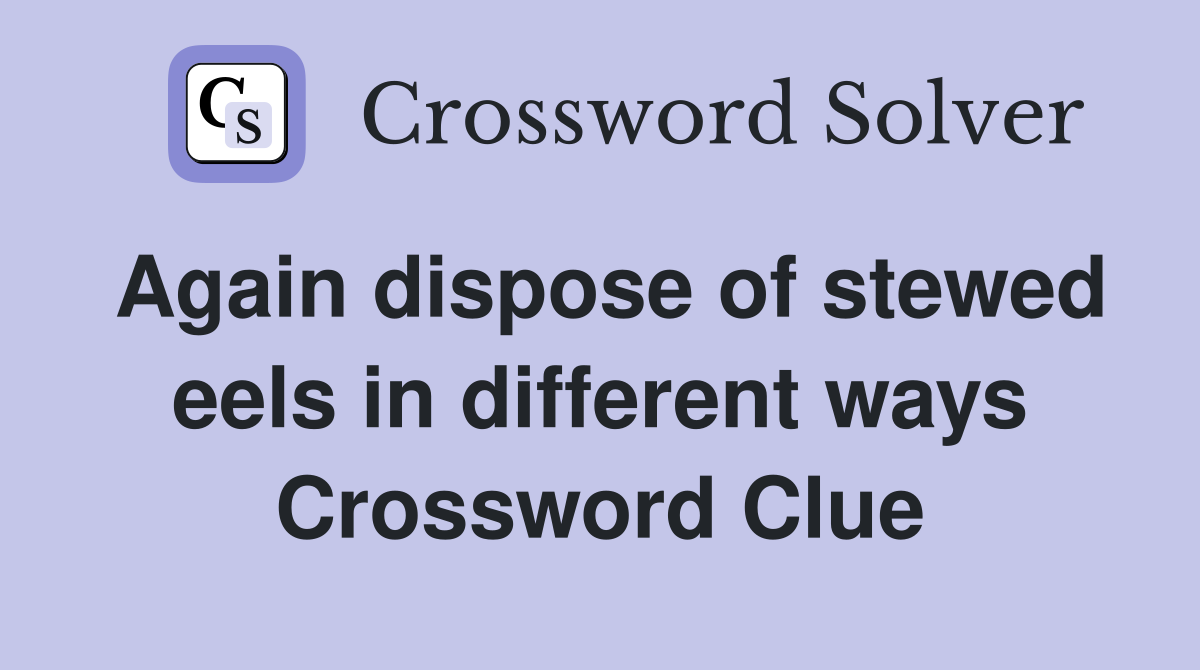 Again dispose of stewed eels in different ways Crossword Clue