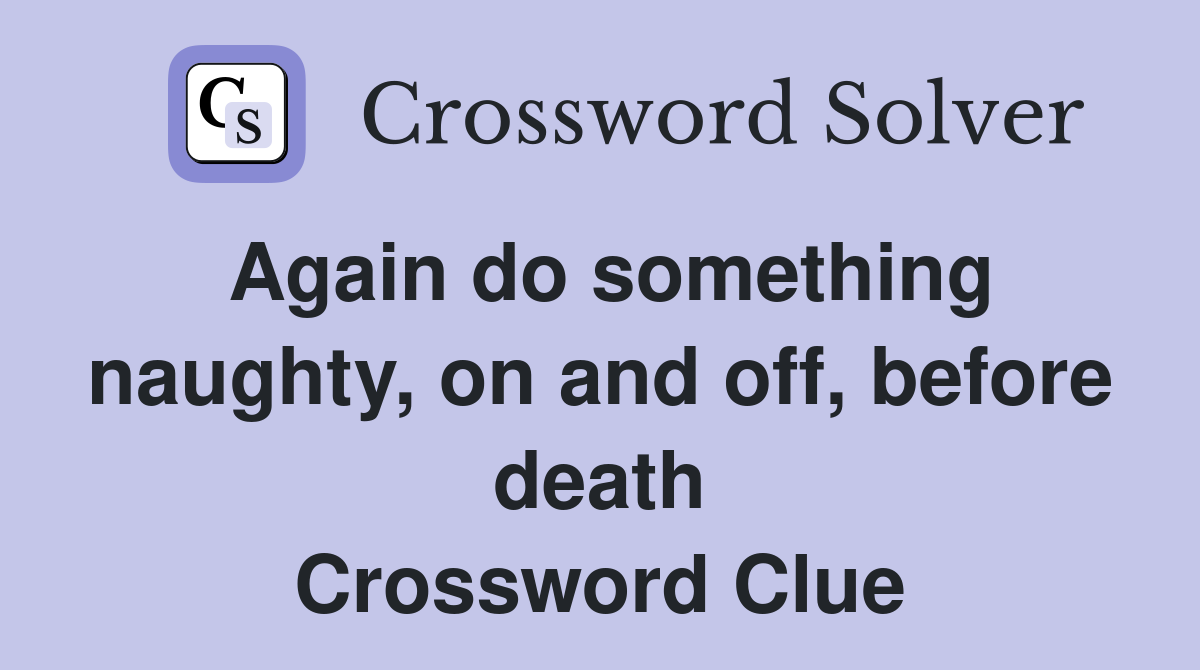 Again do something naughty, on and off, before death Crossword Clue