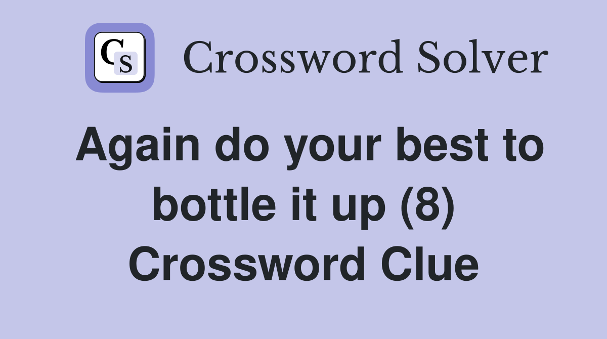 Again do your best to bottle it up (8) Crossword Clue