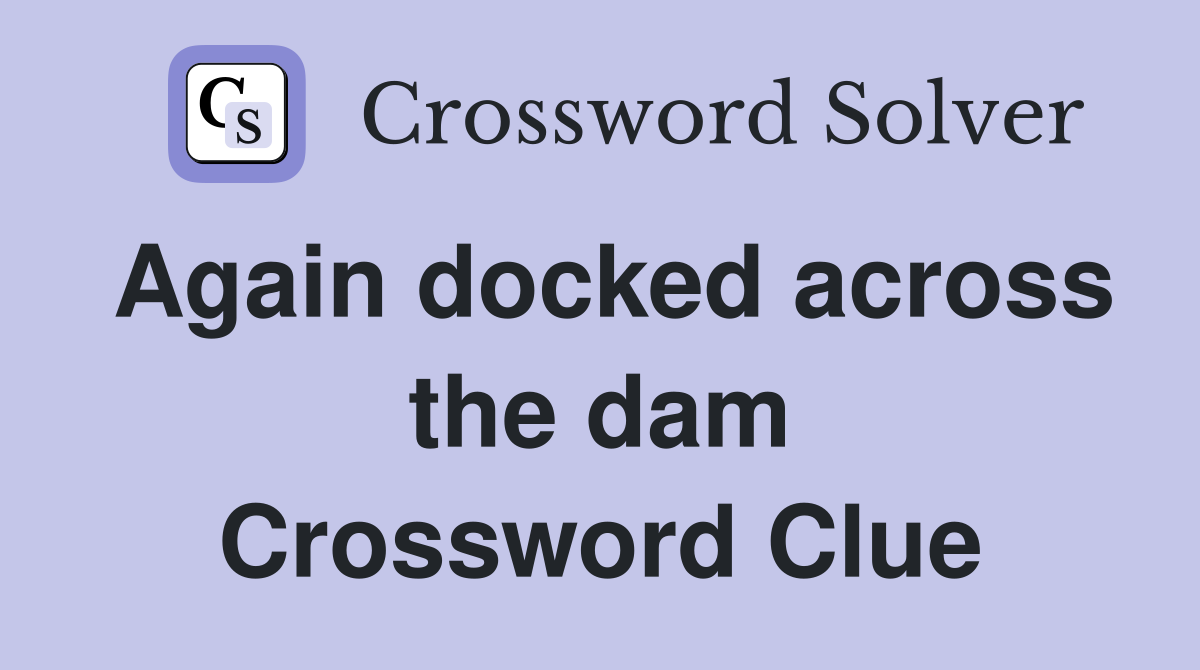 Again docked across the dam Crossword Clue