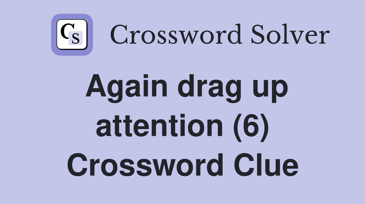 Again drag up attention (6) Crossword Clue