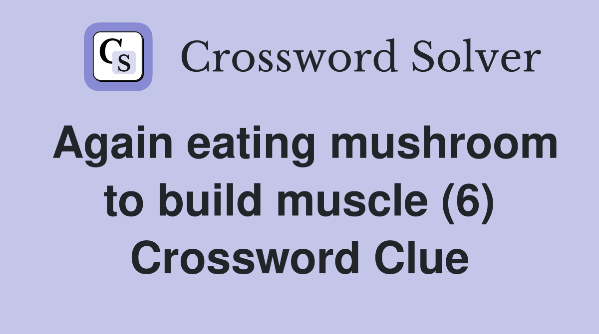 Again eating mushroom to build muscle (6) Crossword Clue