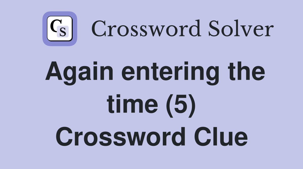 Again entering the time (5) Crossword Clue