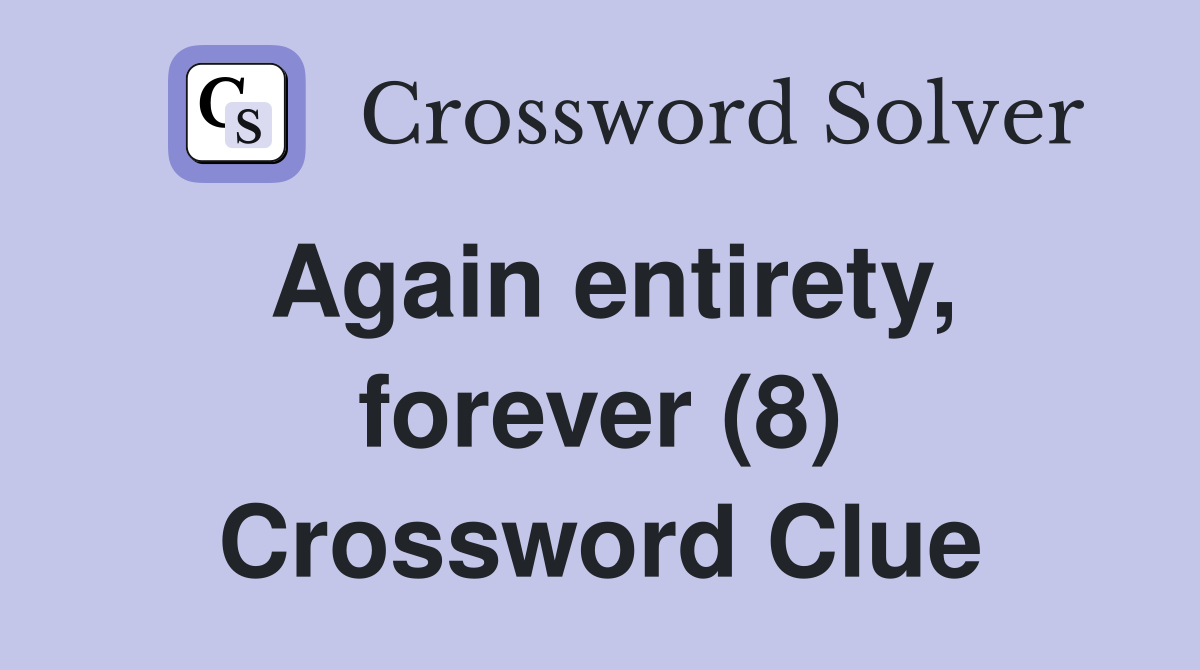 Again entirety, forever (8) Crossword Clue