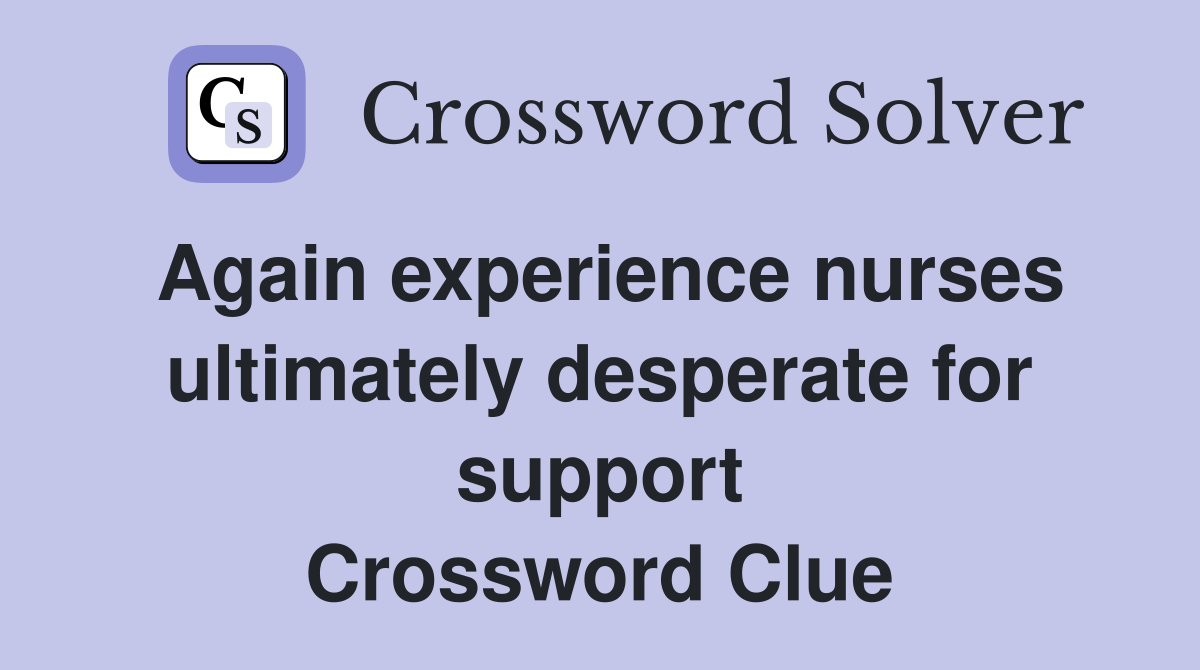 Again experience nurses ultimately desperate for support Crossword Clue