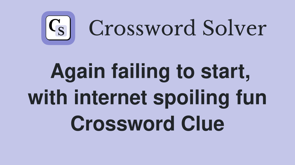 Again failing to start, with internet spoiling fun Crossword Clue
