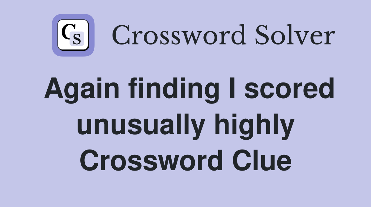 Again finding I scored unusually highly Crossword Clue
