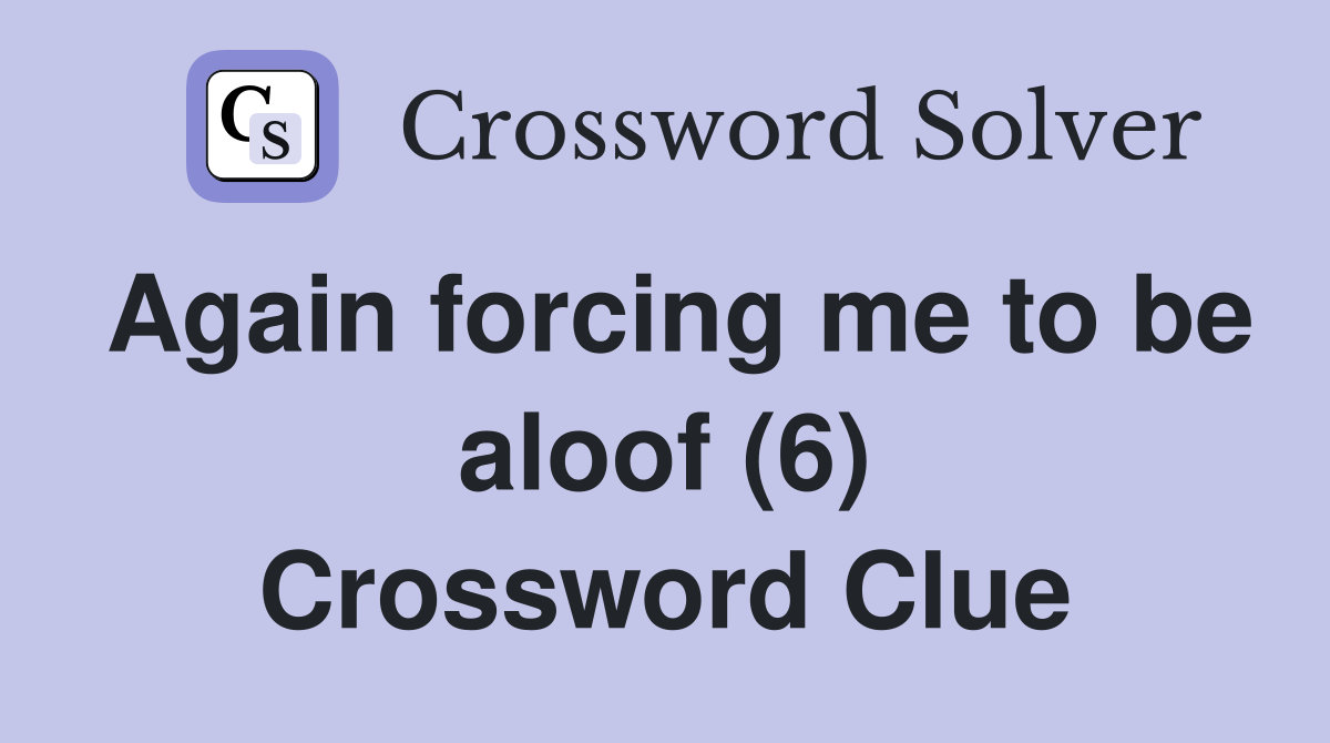 Again forcing me to be aloof (6) Crossword Clue